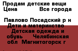 Продам детские вещи  › Цена ­ 1 200 - Все города, Павлово-Посадский р-н Дети и материнство » Детская одежда и обувь   . Челябинская обл.,Магнитогорск г.